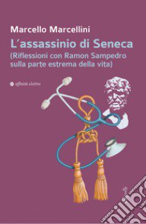 L'assassinio di Seneca (Riflessioni con Ramon Sampedro sulla parte estrema della vita) libro di Marcellini Marcello