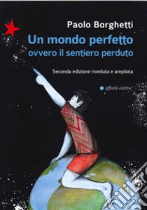 Un mondo perfetto. Ovvero il sentiero perduto libro di Borghetti Paolo