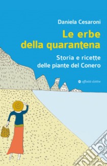 Le erbe della quarantena. Storia e ricette delle piante del Conero libro di Cesaroni Daniela