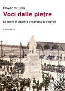 Voci dalle pietre. La storia di Ancona attraverso le epigrafi libro di Bruschi Claudio