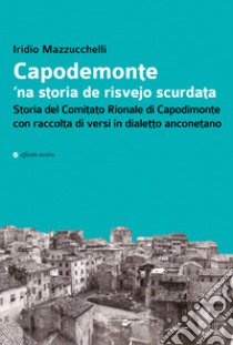 Capodemonte 'na storia de risvejo scurdata. Storia del Comitato Rionale di Capodimonte con raccolta di versi in dialetto anconetano libro di Mazzucchelli Iridio