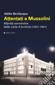 Attentati a Mussolini. Attività sovversive dalle carte d'archivio (1931-1941) libro di Bevilacqua Attilio