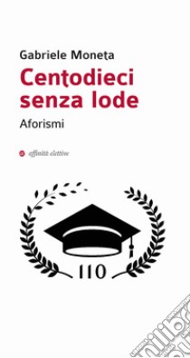 Centodieci senza lode libro di Moneta Gabriele