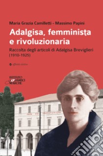 Adalgisa, femminista e rivoluzionaria. Raccolta degli articoli di Adalgisa Breviglieri (1910-1925) libro di Papini Massimo; Camilletti Maria Grazia