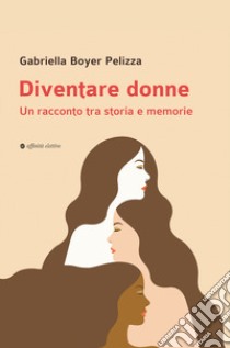 Diventare donne. Un racconto tra storia e memorie libro di Boyer Pelizza Gabriella