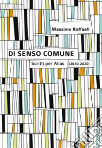 Di senso comune. Scritti per «Alias» (2010-2020) libro di Raffaeli Massimo