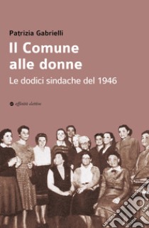 Il Comune alle donne. Le dodici sindache del 1946 libro di Gabrielli Patrizia