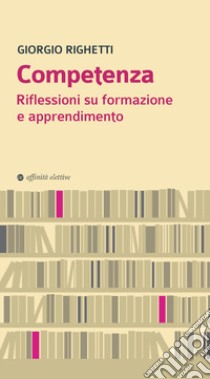 Competenza. Riflessioni su formazione e apprendimento libro di Righetti Giorgio