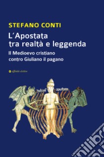 L'apostata tra realtà e leggenda. Il Medioevo cristiano contro Giuliano il pagano libro di Conti Stefano