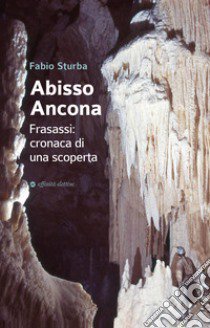 Abisso Ancona. Frasassi: cronaca di una scoperta libro di Sturba Fabio