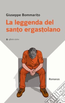 La leggenda del santo ergastolano libro di Bommarito Giuseppe