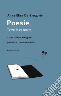 Poesie. Tutte le raccolte libro di De Gregorio Anna Elisa; Fo A. (cur.); Bolognini N. (cur.)