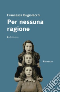 Per nessuna ragione libro di Bugiolacchi Francesca