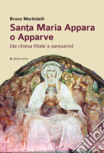 Santa Maria Appara o Apparve (da chiesa filiale a santuario) libro di Morbidelli Bruno