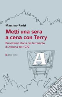 Metti una sera a cena con Terry. Brevissima storia del terremoto di Ancona del 1972 libro di Parisi Massimo