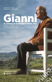 Gianni, il civismo è il profumo della vita. Parole e gesti, sguardi e paesaggi odorosi di Gianfranco Giannini, figlio del Montefeltro libro di Galli Valentina; Giannella Salvatore