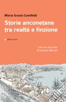 Storie anconetane tra realtà e finzione libro di Camilletti Maria Grazia; Moroni Lorenzo