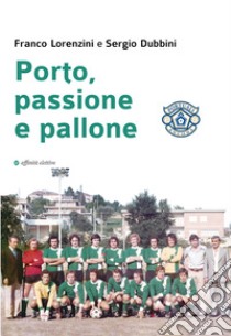 Porto, passione e pallone libro di Lorenzini Franco; Dubbini Sergio