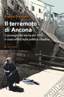 Il terremoto di Ancona del 1972. Gli effetti sulla politica cittadina libro di Frezzotti Franco