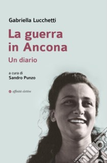 La guerra in Ancona. Un diario libro di Lucchetti Gabriella; Punzo S. (cur.)