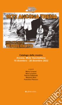 1972 Ancona trema. Come la popolazione e le istituzioni vissero e reagirono al terremoto. Catalogo della mostra libro di Carassai Mario; Lucantoni Nino; Gabbanelli Patrizia