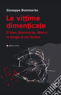 Le vittime dimenticate. D'Aleo, Bommarito, Morici: la strage di via Scobar libro di Bommarito Giuseppe