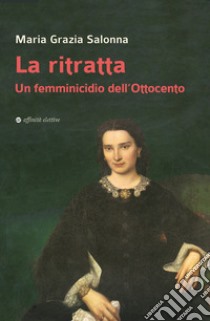 La ritratta. Un femminicidio dell'Ottocento libro di Salonna Maria Grazia