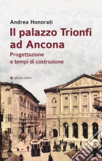 Il palazzo Trionfi ad Ancona. Progettazione e tempi di costruzione libro di Honorati Andrea