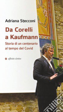 Da Corelli a Kaufmann. Storia di un centenario al tempo del Covid libro di Stecconi Adriana