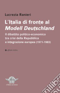 L'Italia di fronte al Modell Deutschland. Il dibattito politico-economico tra crisi della Repubblica e integrazione europea (1971-1983) libro di Ranieri Lucrezia