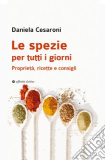 Le spezie per tutti i giorni. Proprietà, ricette e consigli libro di Cesaroni Daniela