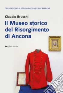 Il Museo storico del Risorgimento di Ancona libro di Bruschi Claudio