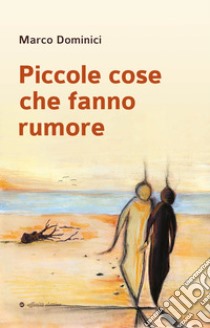 Piccole cose che fanno rumore libro di Dominici Marco