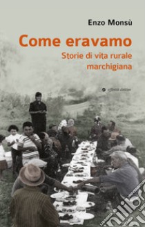 Come eravamo. Storie di vita rurale marchigiana libro di Monsù Enzo