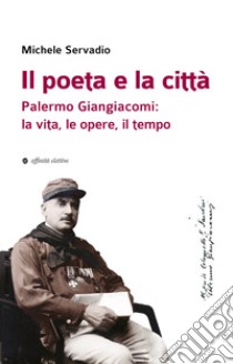 Il poeta e la città. Palermo Giangiacomi: la vita, le opere, il tempo libro di Servadio Michele