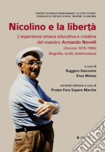 Nicolino e la libertà. L'esperienza umana educativa e creativa del maestro Armando Novelli (Ancona 1915-1994). Biografia, scritti, testimonianze libro di Giacomini R. (cur.); Monsù E. (cur.)