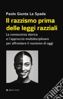 Il razzismo prima delle leggi razziali. La conoscenza storica e l'approccio multidisciplinare per affrontare il razzismo di oggi libro di Giunta La Spada Paolo