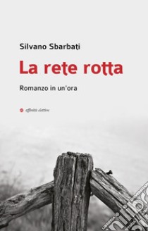 La rete rotta. Romanzo in un'ora libro di Sbarbati Silvano