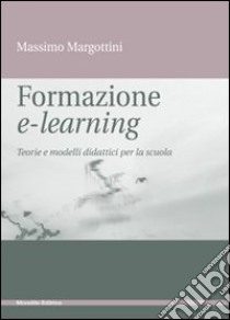 Formazione e-learning. Teorie e modelli didattici per la scuola libro di Margottini Massimo