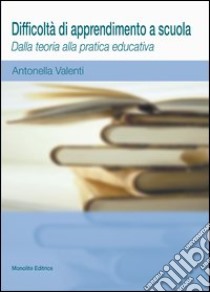 Difficoltà di apprendimento a scuola. Dalla teoria alla pratica educativa libro di Valenti Antonella