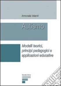 Autismo. Modelli teorici, principi pedagogici e applicazioni educative libro di Valenti Antonella