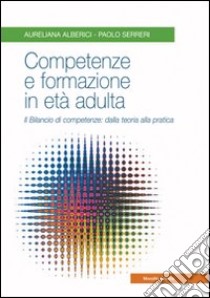 Competenze e formazione in età adulta. Il bilancio di competenze: dalla teoria alla pratica libro di Alberici Aureliana; Serreri Paolo