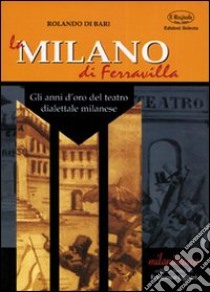 La Milano di Ferravilla. Gli anni d'oro del teatro dialettale milanese libro di Di Bari Rolando