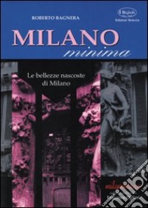 Milano minima. Le bellezze nascoste di Milano libro di Bagnera Roberto