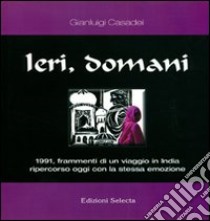 Ieri, domani. 1991, frammenti di un viaggio in India ripercorso oggi con la stessa emozione libro di Casadei Gianluigi