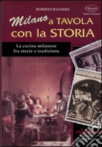 Milano a tavola con la storia. La cucina milanese tra storia e tradizione libro di Bagnera Roberto