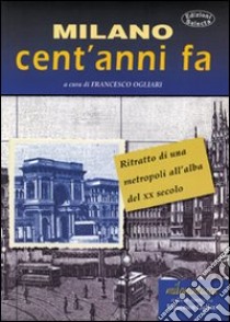 Milano cent'anni fa. Ritratto di una metropoli all'alba del XX secolo libro di Ogliari Francesco