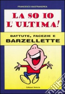 La so io l'ultima. Battute, facezie e barzellette libro di Mastrandrea Francesco