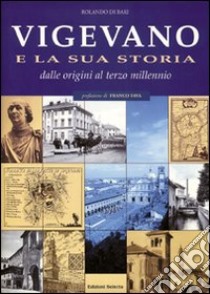 Vigevano e la sua storia. Dalle origini al terzo millennio libro di Di Bari Rolando