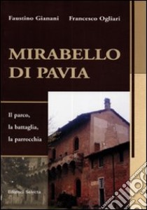 Mirabello di Pavia. Il parco, la battaglia, la parrocchia libro di Gianani Faustino; Ogliari Francesco